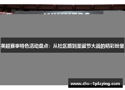 英超赛季特色活动盘点:从社区盾到圣诞节大战的精彩纷呈 英超赛季特色活动盘点:从社区盾到圣诞节大战的精彩纷呈
