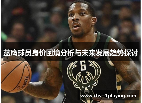 蓝鹰球员身价困境分析与未来发展趋势探讨 蓝鹰球员身价困境分析与未来发展趋势探讨