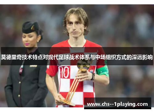 莫德里奇技术特点对现代足球战术体系与中场组织方式的深远影响 莫德里奇技术特点对现代足球战术体系与中场组织方式的深远影响