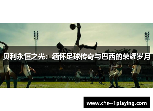 贝利永恒之光：缅怀足球传奇与巴西的荣耀岁月