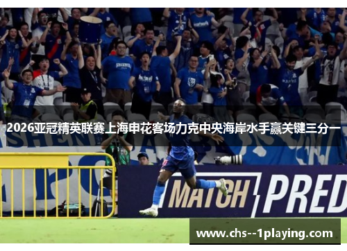 2026亚冠精英联赛上海申花客场力克中央海岸水手赢关键三分一