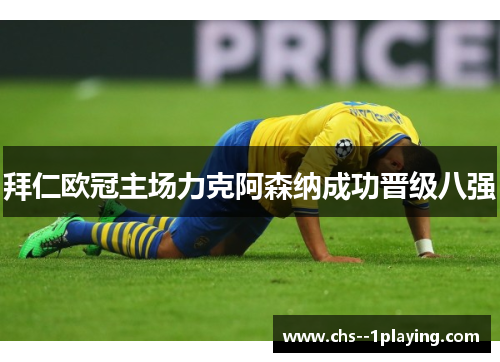 拜仁欧冠主场力克阿森纳成功晋级八强