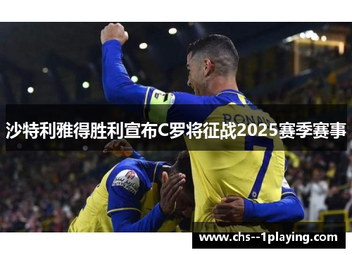 沙特利雅得胜利宣布C罗将征战2025赛季赛事