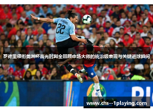 罗德里领衔美洲杯高光时刻全回顾中场大师的统治级表现与关键进球瞬间