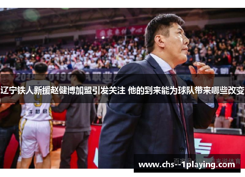 辽宁铁人新援赵健博加盟引发关注 他的到来能为球队带来哪些改变