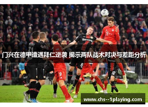 门兴在德甲遭遇拜仁逆袭 揭示两队战术对决与差距分析