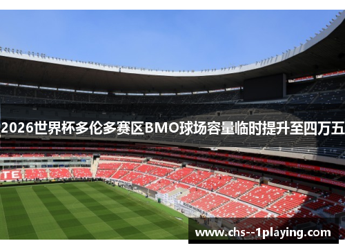 2026世界杯多伦多赛区BMO球场容量临时提升至四万五
