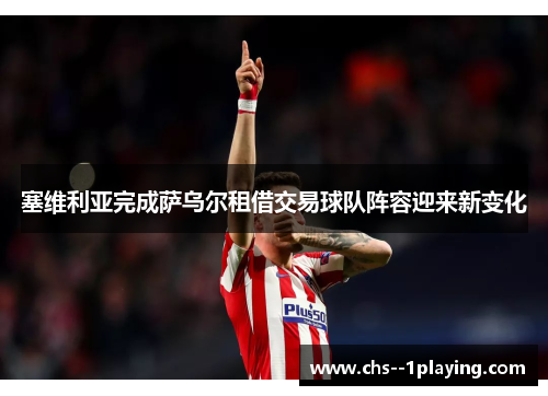 塞维利亚完成萨乌尔租借交易球队阵容迎来新变化