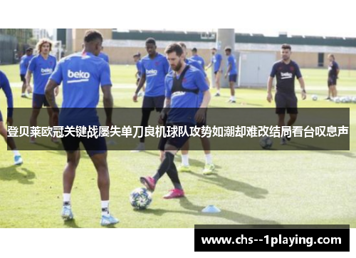 登贝莱欧冠关键战屡失单刀良机球队攻势如潮却难改结局看台叹息声 登贝莱欧冠关键战屡失单刀良机球队攻势如潮却难改结局看台叹息声
