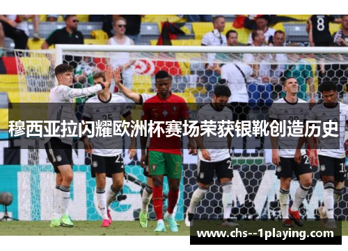 穆西亚拉闪耀欧洲杯赛场荣获银靴创造历史