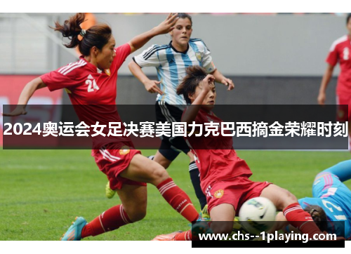 2024奥运会女足决赛美国力克巴西摘金荣耀时刻