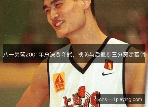 八一男篮2001年总决赛夺冠，换防与后撤步三分奠定基调